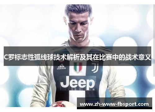 C罗标志性弧线球技术解析及其在比赛中的战术意义