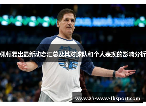 佩顿复出最新动态汇总及其对球队和个人表现的影响分析