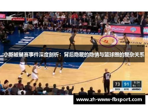 小斯被禁赛事件深度剖析:背后隐藏的隐情与篮球圈的复杂关系 小斯被禁赛事件深度剖析:背后隐藏的隐情与篮球圈的复杂关系