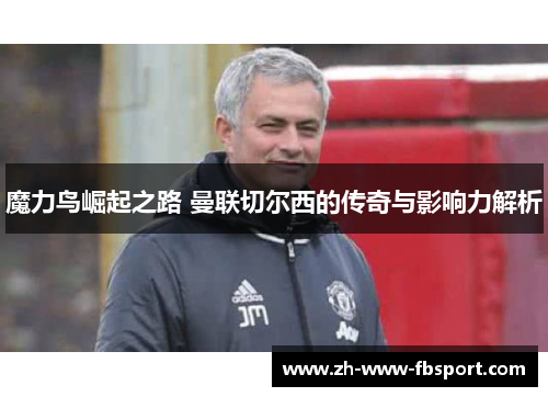 魔力鸟崛起之路 曼联切尔西的传奇与影响力解析