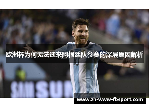 欧洲杯为何无法迎来阿根廷队参赛的深层原因解析