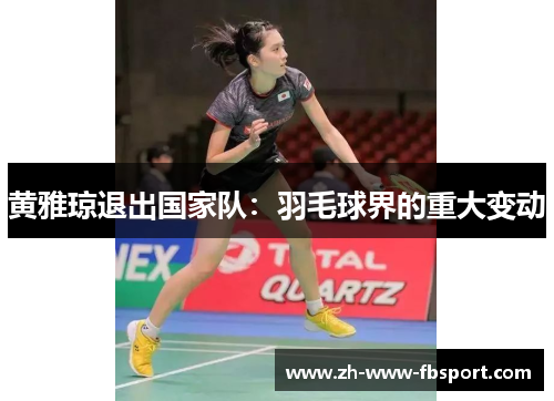 黄雅琼退出国家队:羽毛球界的重大变动 黄雅琼退出国家队:羽毛球界的重大变动