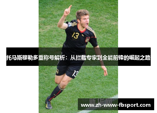 托马斯穆勒多重称号解析：从拦截专家到全能前锋的崛起之路