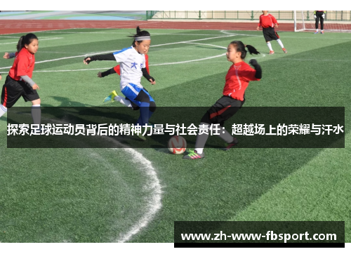 探索足球运动员背后的精神力量与社会责任：超越场上的荣耀与汗水