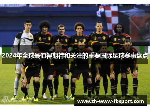 2024年全球最值得期待和关注的重要国际足球赛事盘点 2024年全球最值得期待和关注的重要国际足球赛事盘点
