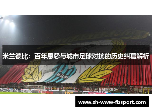 米兰德比:百年恩怨与城市足球对抗的历史纠葛解析 米兰德比:百年恩怨与城市足球对抗的历史纠葛解析