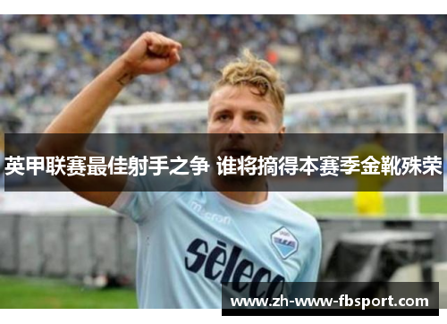 英甲联赛最佳射手之争 谁将摘得本赛季金靴殊荣