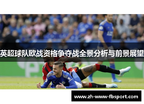 英超球队欧战资格争夺战全景分析与前景展望