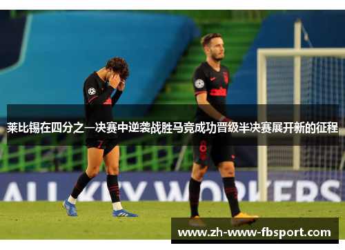 莱比锡在四分之一决赛中逆袭战胜马竞成功晋级半决赛展开新的征程