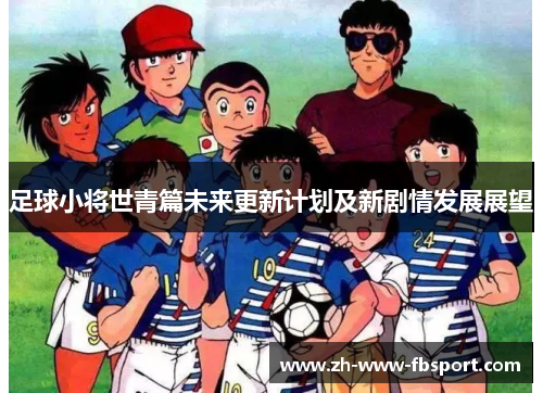 足球小将世青篇未来更新计划及新剧情发展展望