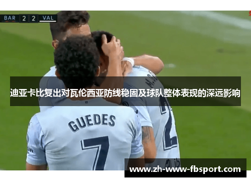 迪亚卡比复出对瓦伦西亚防线稳固及球队整体表现的深远影响