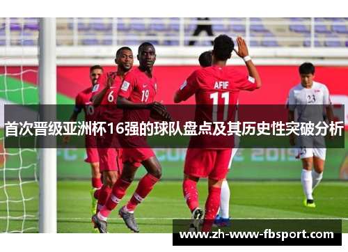 首次晋级亚洲杯16强的球队盘点及其历史性突破分析