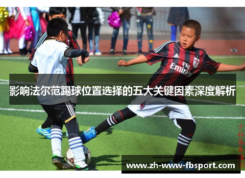 影响法尔范踢球位置选择的五大关键因素深度解析