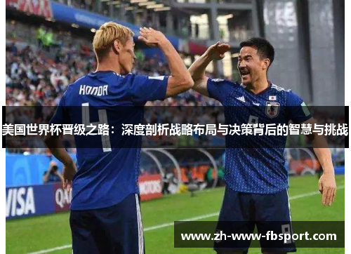 美国世界杯晋级之路：深度剖析战略布局与决策背后的智慧与挑战