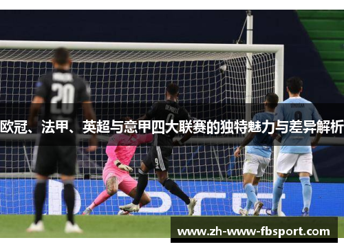 欧冠、法甲、英超与意甲四大联赛的独特魅力与差异解析