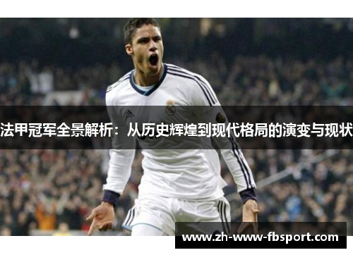 法甲冠军全景解析：从历史辉煌到现代格局的演变与现状