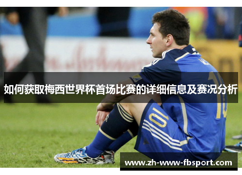 如何获取梅西世界杯首场比赛的详细信息及赛况分析