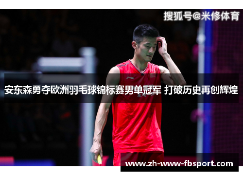 安东森勇夺欧洲羽毛球锦标赛男单冠军 打破历史再创辉煌