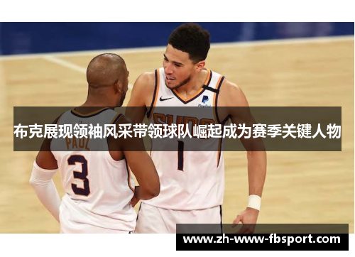 布克展现领袖风采带领球队崛起成为赛季关键人物