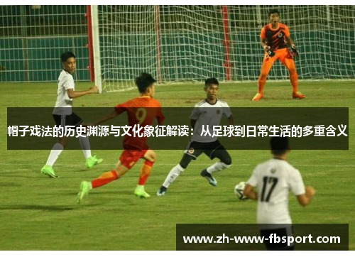 帽子戏法的历史渊源与文化象征解读：从足球到日常生活的多重含义