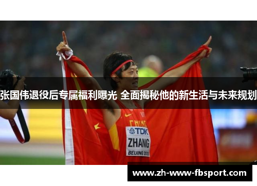 张国伟退役后专属福利曝光 全面揭秘他的新生活与未来规划