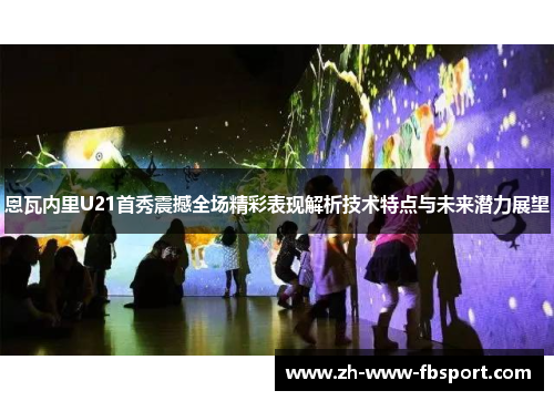 恩瓦内里U21首秀震撼全场精彩表现解析技术特点与未来潜力展望 恩瓦内里U21首秀震撼全场精彩表现解析技术特点与未来潜力展望