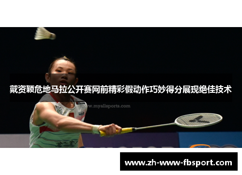 戴资颖危地马拉公开赛网前精彩假动作巧妙得分展现绝佳技术 戴资颖危地马拉公开赛网前精彩假动作巧妙得分展现绝佳技术