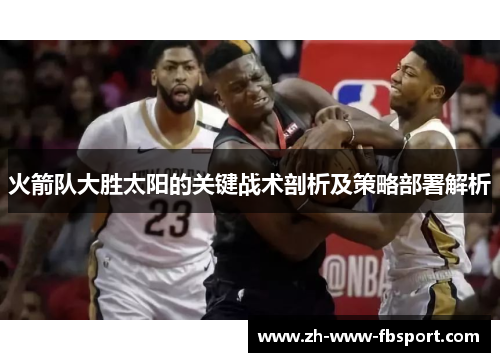 火箭队大胜太阳的关键战术剖析及策略部署解析