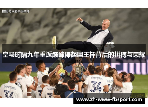 皇马时隔九年重返巅峰捧起国王杯背后的拼搏与荣耀