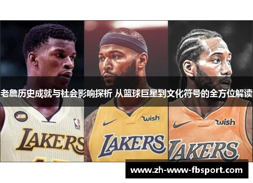 老詹历史成就与社会影响探析 从篮球巨星到文化符号的全方位解读