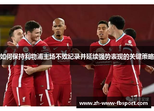 如何保持利物浦主场不败纪录并延续强势表现的关键策略