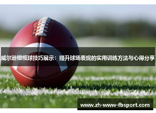 威尔逊橄榄球技巧展示：提升球场表现的实用训练方法与心得分享
