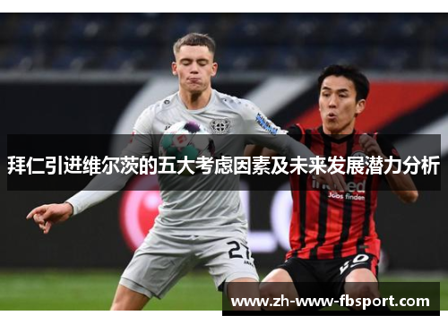 拜仁引进维尔茨的五大考虑因素及未来发展潜力分析