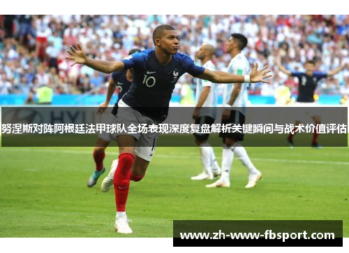 努涅斯对阵阿根廷法甲球队全场表现深度复盘解析关键瞬间与战术价值评估