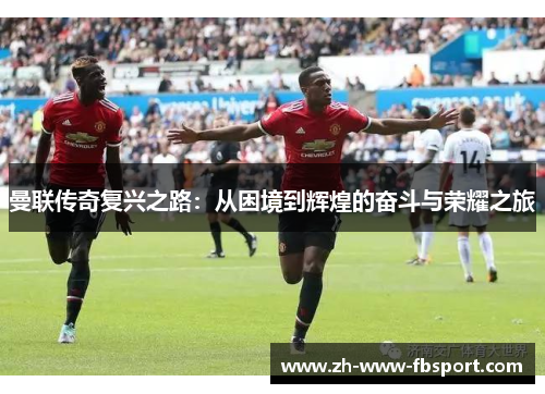曼联传奇复兴之路:从困境到辉煌的奋斗与荣耀之旅 曼联传奇复兴之路:从困境到辉煌的奋斗与荣耀之旅