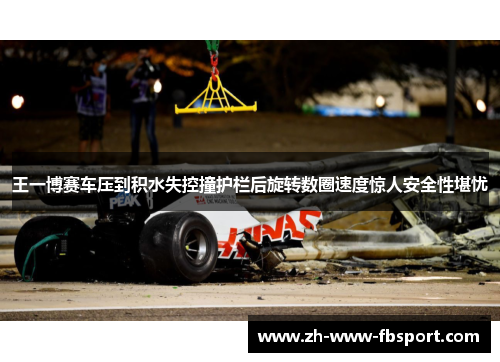 王一博赛车压到积水失控撞护栏后旋转数圈速度惊人安全性堪忧