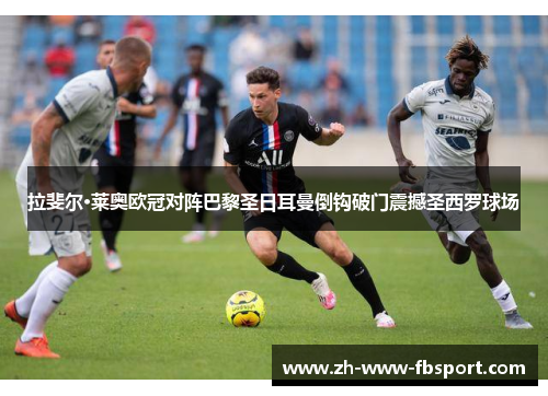 拉斐尔·莱奥欧冠对阵巴黎圣日耳曼倒钩破门震撼圣西罗球场