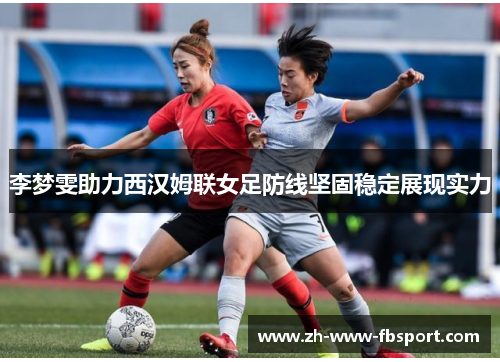李梦雯助力西汉姆联女足防线坚固稳定展现实力