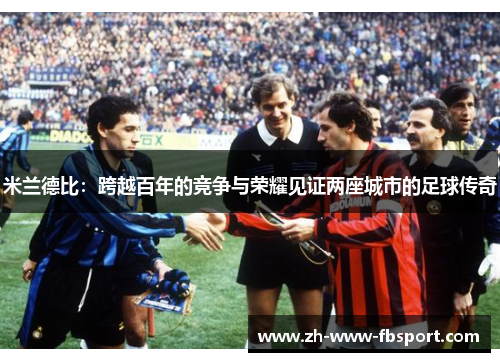 米兰德比：跨越百年的竞争与荣耀见证两座城市的足球传奇