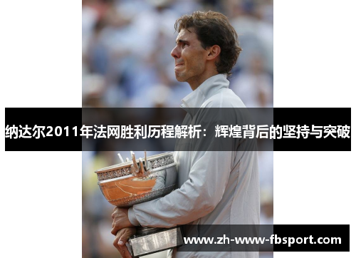 纳达尔2011年法网胜利历程解析：辉煌背后的坚持与突破