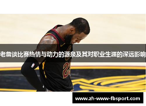 老詹谈比赛热情与动力的源泉及其对职业生涯的深远影响