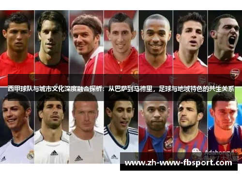 西甲球队与城市文化深度融合探析：从巴萨到马德里，足球与地域特色的共生关系