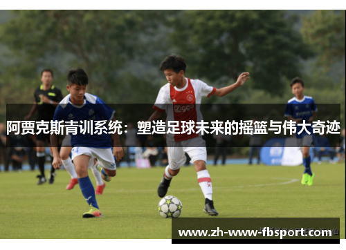 阿贾克斯青训系统：塑造足球未来的摇篮与伟大奇迹