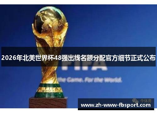 2026年北美世界杯48强出线名额分配官方细节正式公布