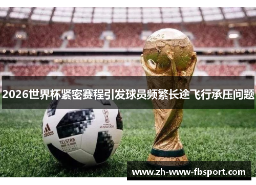 2026世界杯紧密赛程引发球员频繁长途飞行承压问题 2026世界杯紧密赛程引发球员频繁长途飞行承压问题