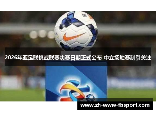2026年亚足联挑战联赛决赛日期正式公布 中立场地赛制引关注 2026年亚足联挑战联赛决赛日期正式公布 中立场地赛制引关注